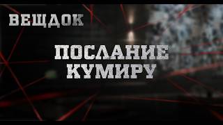 ПОСЛАНИЕ КУМИРУ | ВЕЩДОК