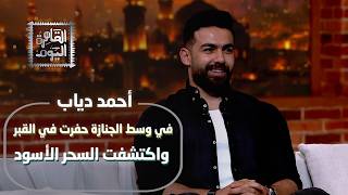 أحمد دياب يواجه عالم السحر الأسود: حفرت بالقبر وسط الجنازة وسر لغز بنت شمهورش!