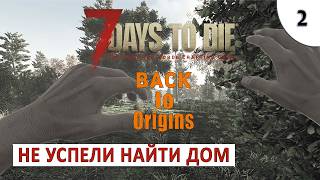7 DAYS TO DIE (BACK TO ORIGINS) ПРОХОЖДЕНИЕ #2 - НЕ УСПЕЛИ НАЙТИ ДОМ