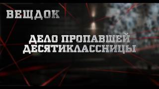 ДЕЛО ПРОПАВШЕЙ ДЕСЯТИКЛАССНИЦЫ | ВЕЩДОК