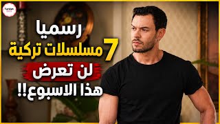 رسميا 7 مسلسلات تركية لن تعرض هذا الاسبوع!!