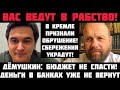 Демушкин: ВАС ВЕДУТ В РАБСТВО! ДЕНЬГИ В БАНКАХ УЖЕ НЕ ВЕРНУТ! КРЕМЛЬ ПРИЗНАЛ ОБВАЛ! БЮДЖЕТ НЕ СПАСТИ