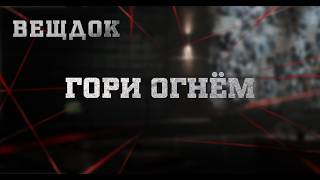 ГОРИ ОГНЁМ | ВЕЩДОК
